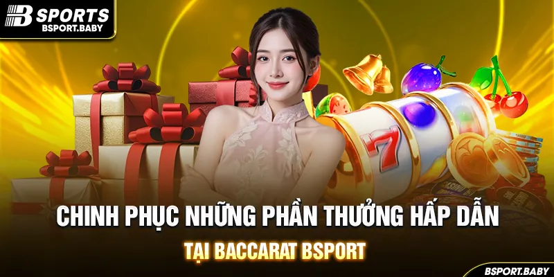 Chinh phục những phần thưởng hấp dẫn tại baccarat Bsport